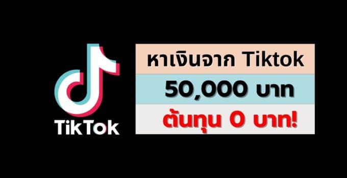 วิธีหาเงินจาก Tiktok 50,000 บาท ต้นทุน 0 บาท!